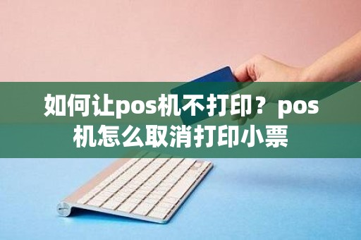 如何让pos机不打印？pos机怎么取消打印小票