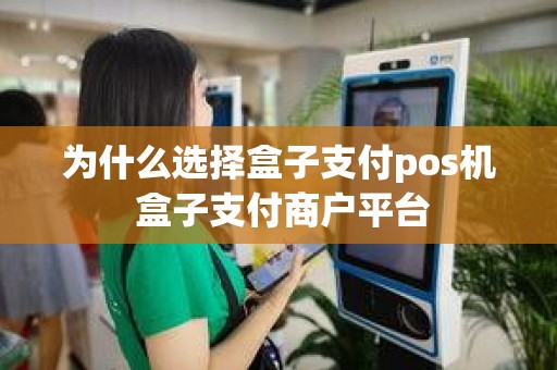 为什么选择盒子支付pos机 盒子支付商户平台