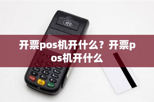 开票pos机开什么？开票pos机开什么