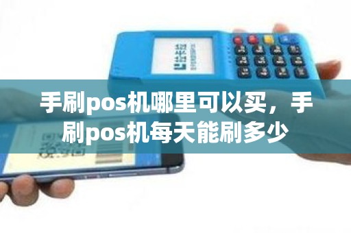 手刷pos机哪里可以买，手刷pos机每天能刷多少