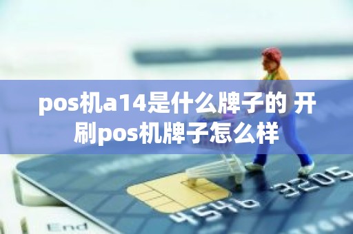 pos机a14是什么牌子的 开刷pos机牌子怎么样