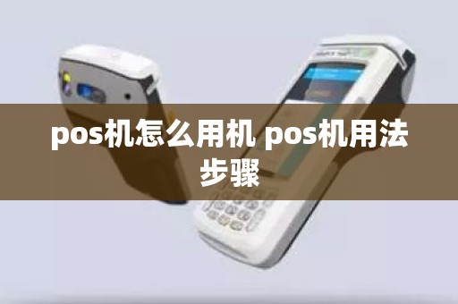 pos机怎么用机 pos机用法步骤