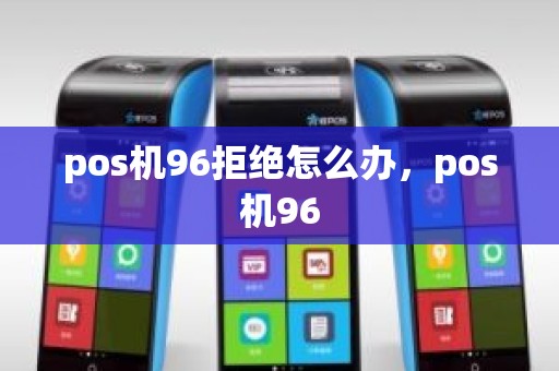 pos机96拒绝怎么办，pos机96