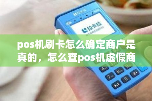 pos机刷卡怎么确定商户是真的，怎么查pos机虚假商户