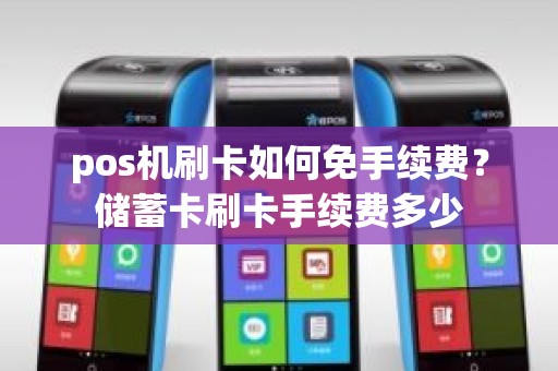 pos机刷卡如何免手续费？储蓄卡刷卡手续费多少