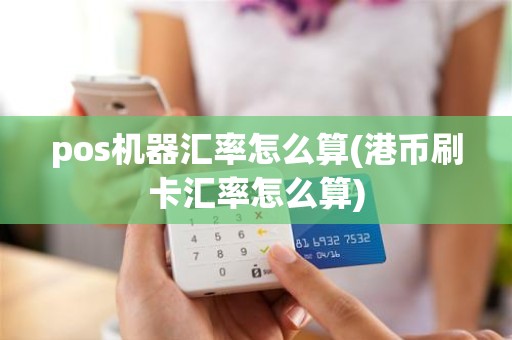 pos机器汇率怎么算(港币刷卡汇率怎么算)
