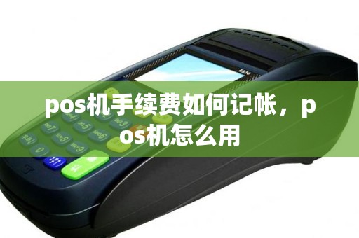 pos机手续费如何记帐，pos机怎么用