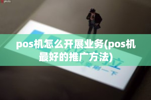 pos机怎么开展业务(pos机最好的推广方法)