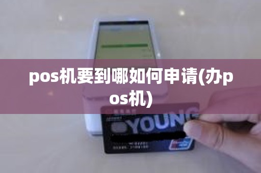 pos机要到哪如何申请(办pos机)