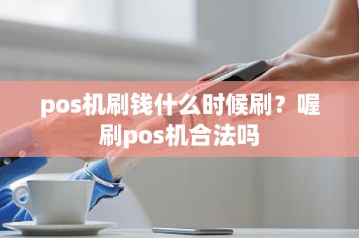 pos机刷钱什么时候刷？喔刷pos机合法吗