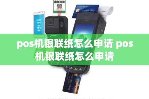 pos机银联纸怎么申请 pos机银联纸怎么申请