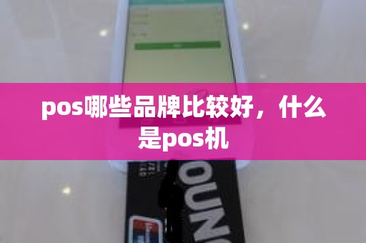 pos哪些品牌比较好，什么是pos机