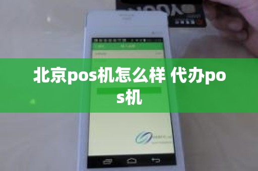 北京pos机怎么样 代办pos机