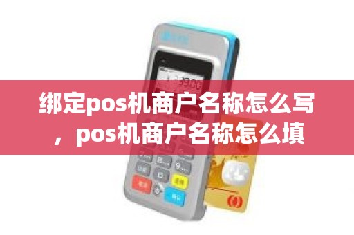绑定pos机商户名称怎么写，pos机商户名称怎么填