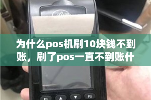为什么pos机刷10块钱不到账，刷了pos一直不到账什么原因