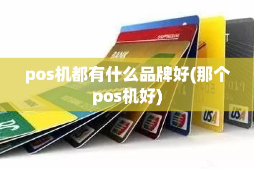 pos机都有什么品牌好(那个pos机好)