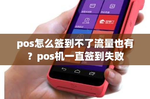 pos怎么签到不了流量也有？pos机一直签到失败
