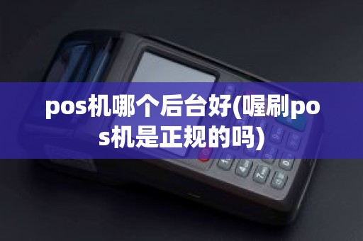 pos机哪个后台好(喔刷pos机是正规的吗)