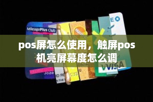 pos屏怎么使用，触屏pos机亮屏幕度怎么调
