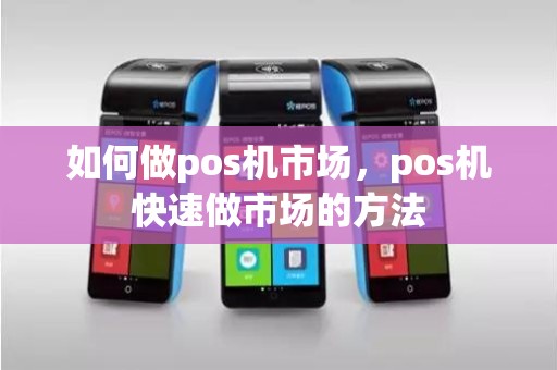 如何做pos机市场，pos机快速做市场的方法