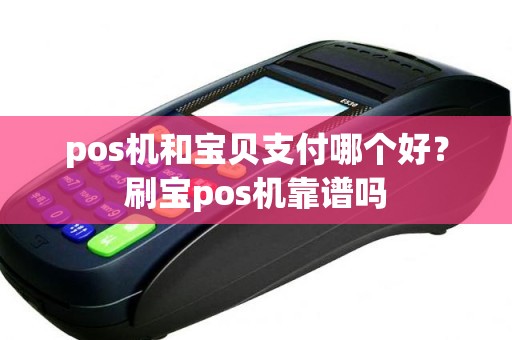 pos机和宝贝支付哪个好？刷宝pos机靠谱吗