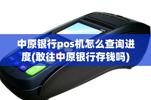 中原银行pos机怎么查询进度(敢往中原银行存钱吗)
