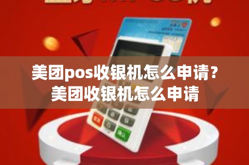 美团pos收银机怎么申请？美团收银机怎么申请