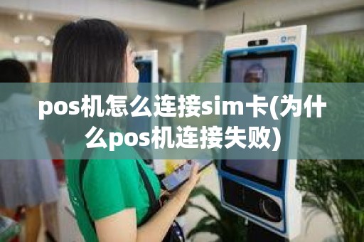 pos机怎么连接sim卡(为什么pos机连接失败)