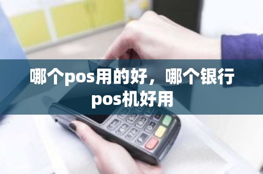 哪个pos用的好，哪个银行pos机好用