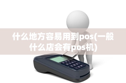 什么地方容易用到pos(一般什么店会有pos机)