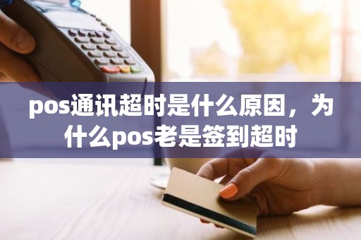 pos通讯超时是什么原因，为什么pos老是签到超时