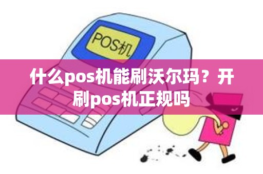 什么pos机能刷沃尔玛？开刷pos机正规吗