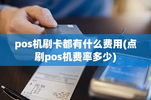 pos机刷卡都有什么费用(点刷pos机费率多少)