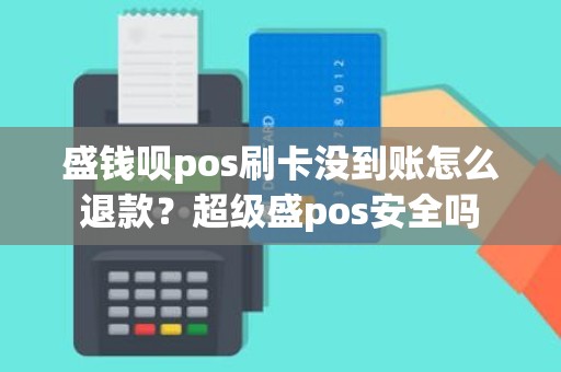 盛钱呗pos刷卡没到账怎么退款？超级盛pos安全吗