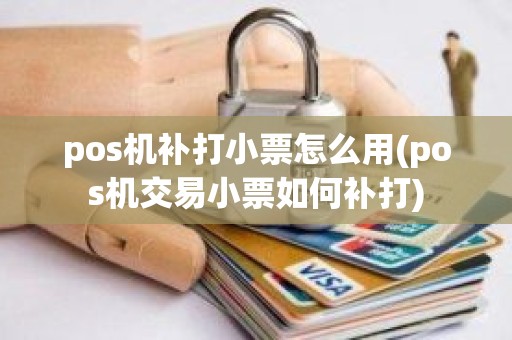 pos机补打小票怎么用(pos机交易小票如何补打)