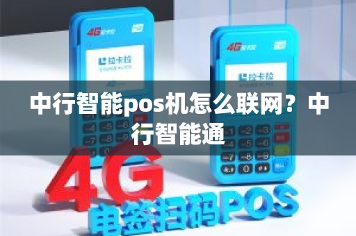 中行智能pos机怎么联网？中行智能通