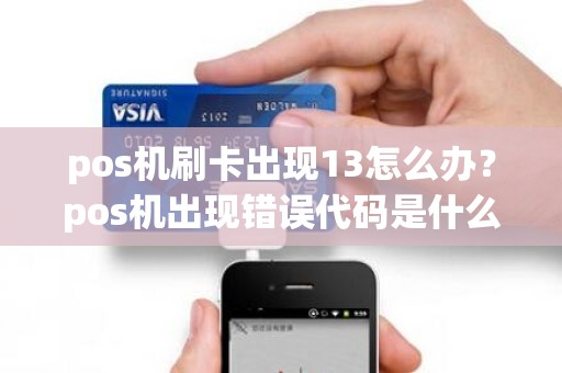 pos机刷卡出现13怎么办？pos机出现错误代码是什么意思