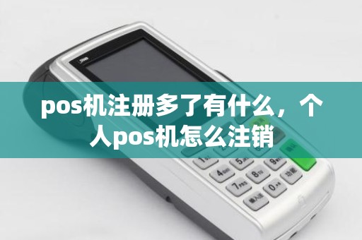 pos机注册多了有什么，个人pos机怎么注销