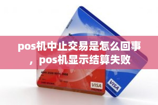 pos机中止交易是怎么回事，pos机显示结算失败