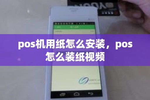pos机用纸怎么安装，pos怎么装纸视频