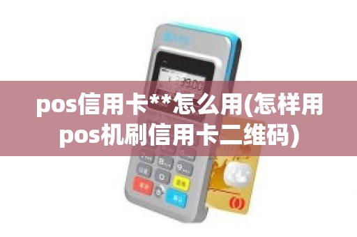 pos信用卡**怎么用(怎样用pos机刷信用卡二维码)