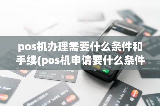 pos机办理需要什么条件和手续(pos机申请要什么条件)