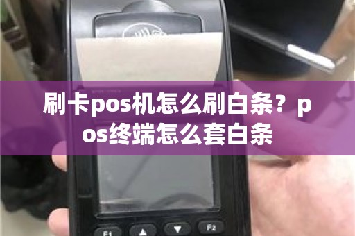 刷卡pos机怎么刷白条？pos终端怎么套白条