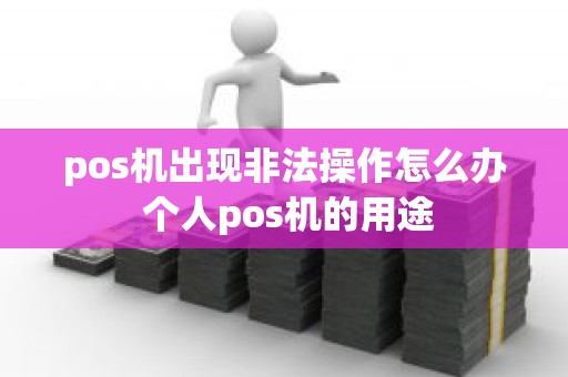 pos机出现非法操作怎么办 个人pos机的用途
