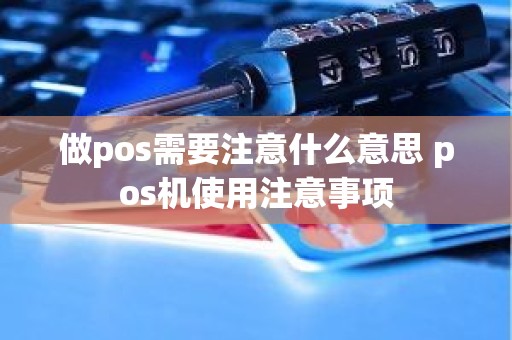 做pos需要注意什么意思 pos机使用注意事项