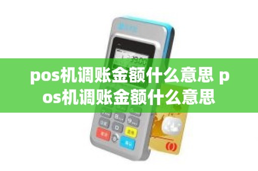 pos机调账金额什么意思 pos机调账金额什么意思