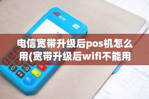 电信宽带升级后pos机怎么用(宽带升级后wifi不能用)