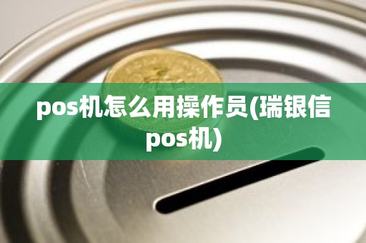 pos机怎么用操作员(瑞银信pos机)