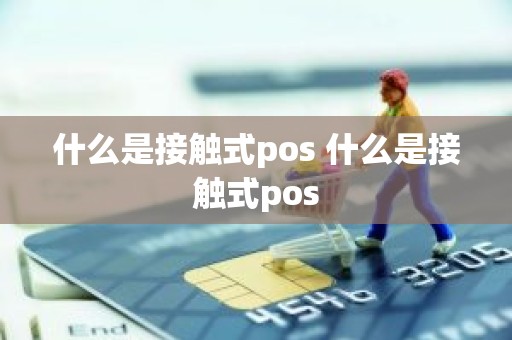 什么是接触式pos 什么是接触式pos