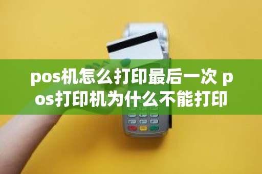 pos机怎么打印最后一次 pos打印机为什么不能打印